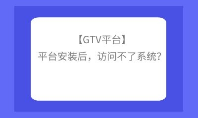 【GTV平臺】平臺安裝后，訪問不了系統？
